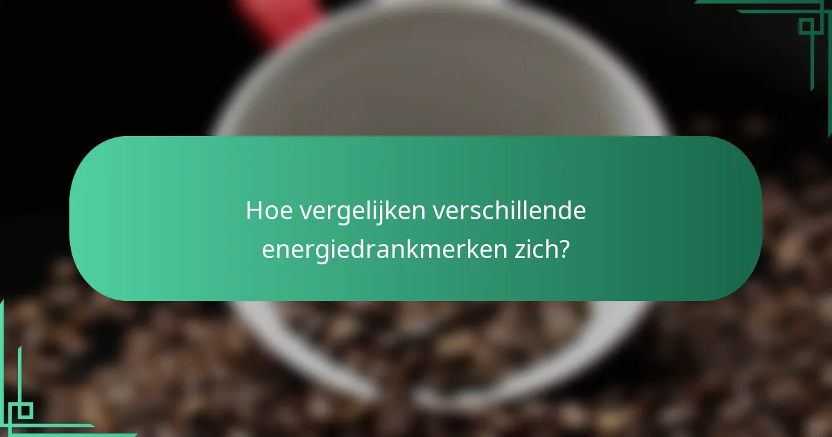 Hoe vergelijken verschillende energiedrankmerken zich?