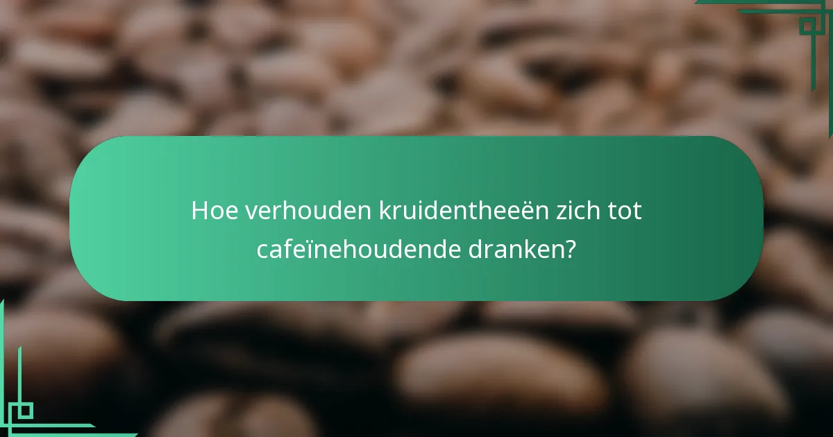 Hoe verhouden kruidentheeën zich tot cafeïnehoudende dranken?
