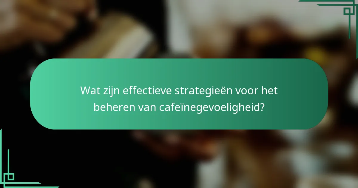 Wat zijn effectieve strategieën voor het beheren van cafeïnegevoeligheid?