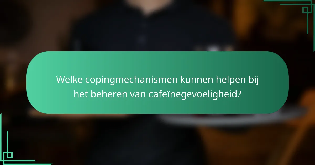 Welke copingmechanismen kunnen helpen bij het beheren van cafeïnegevoeligheid?