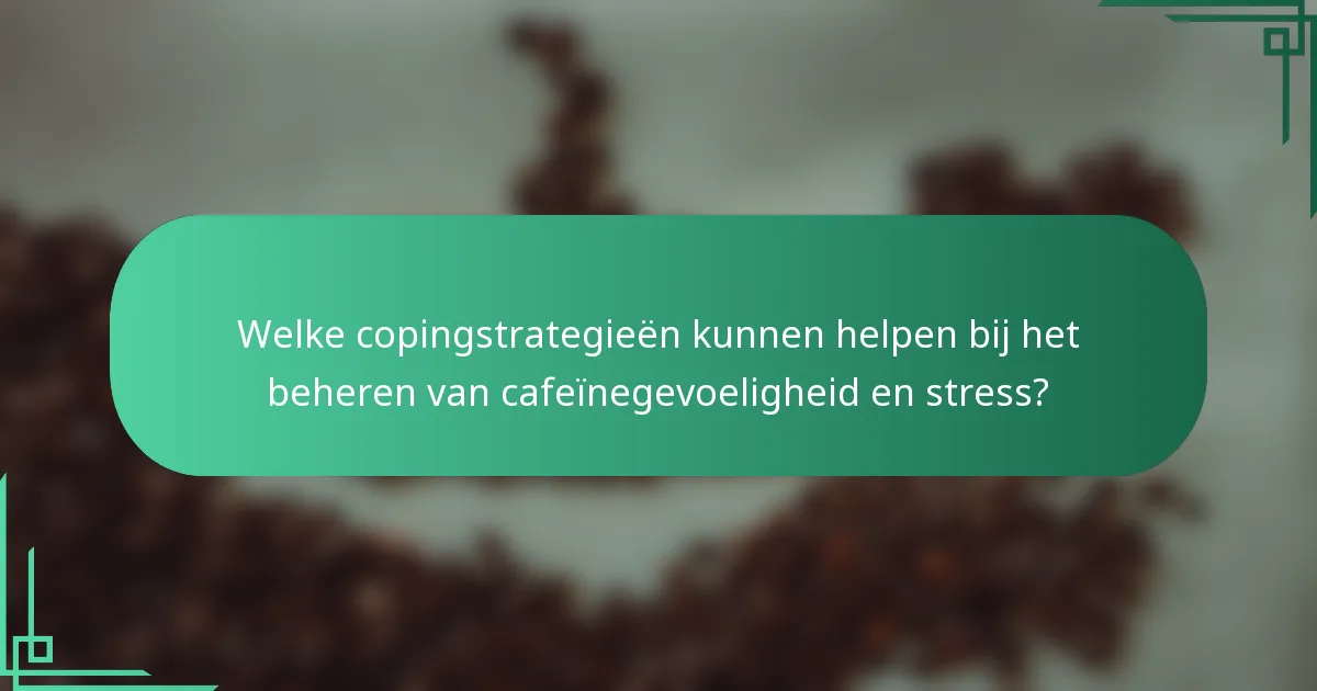 Welke copingstrategieën kunnen helpen bij het beheren van cafeïnegevoeligheid en stress?