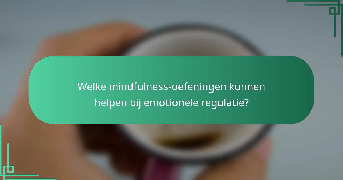 Welke mindfulness-oefeningen kunnen helpen bij emotionele regulatie?