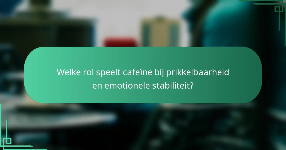 Welke rol speelt cafeïne bij prikkelbaarheid en emotionele stabiliteit?