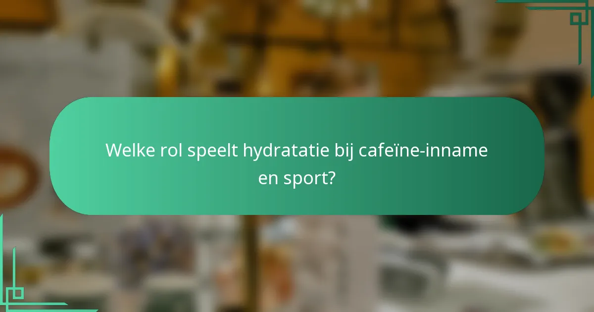 Welke rol speelt hydratatie bij cafeïne-inname en sport?