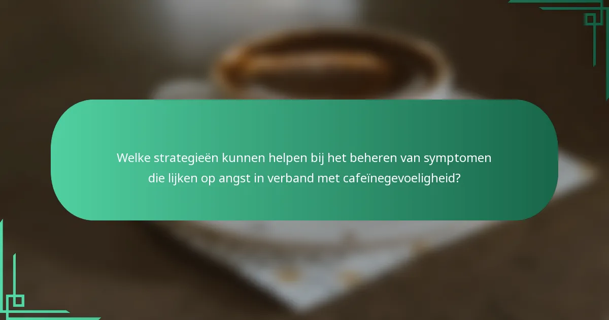 Welke strategieën kunnen helpen bij het beheren van symptomen die lijken op angst in verband met cafeïnegevoeligheid?