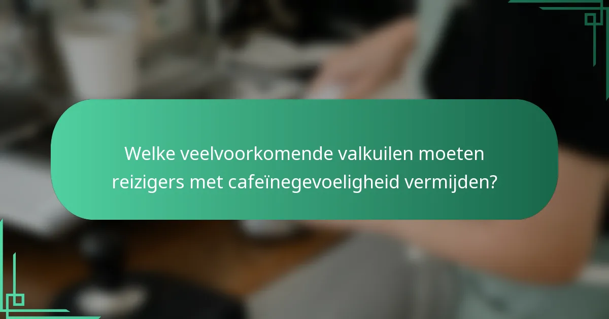 Welke veelvoorkomende valkuilen moeten reizigers met cafeïnegevoeligheid vermijden?