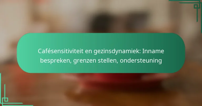 featured-image-cafesensitiviteit-en-gezinsdynamiek-inname-bespreken-grenzen-stellen-ondersteuning