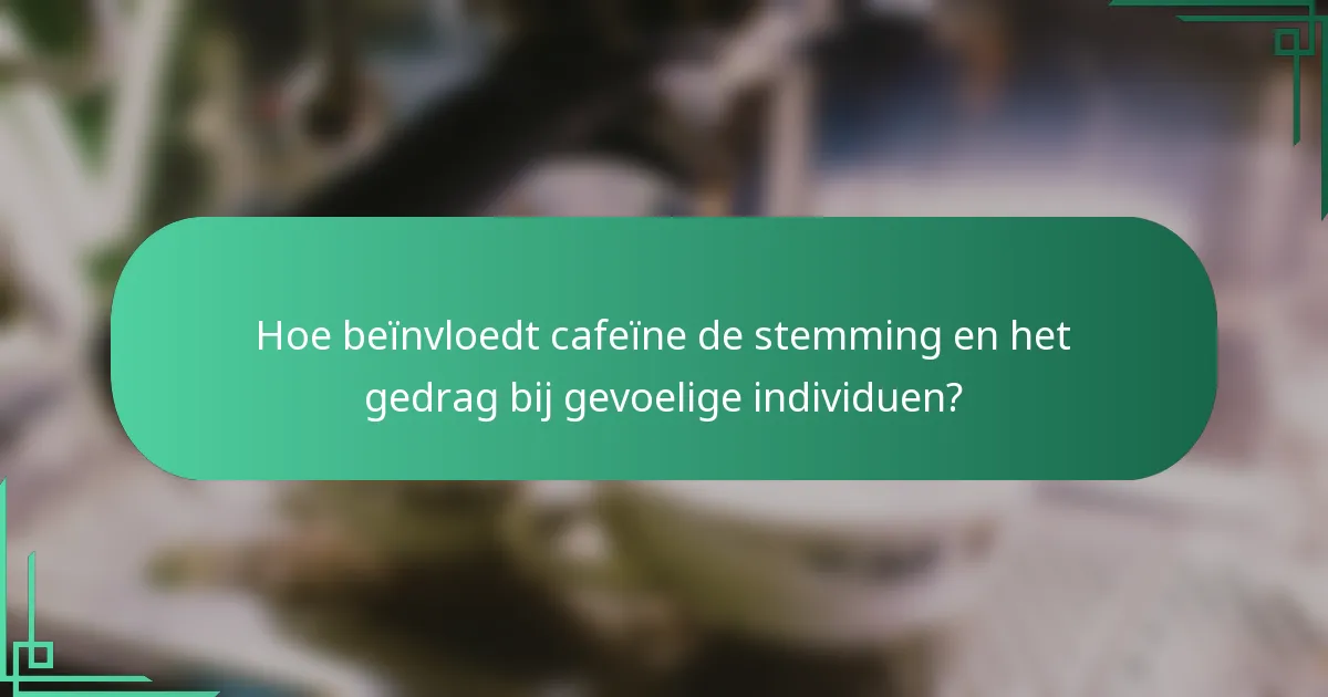 Hoe beïnvloedt cafeïne de stemming en het gedrag bij gevoelige individuen?