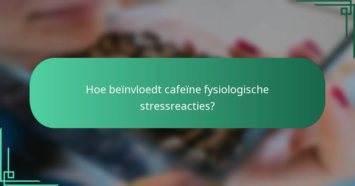 Hoe beïnvloedt cafeïne fysiologische stressreacties?