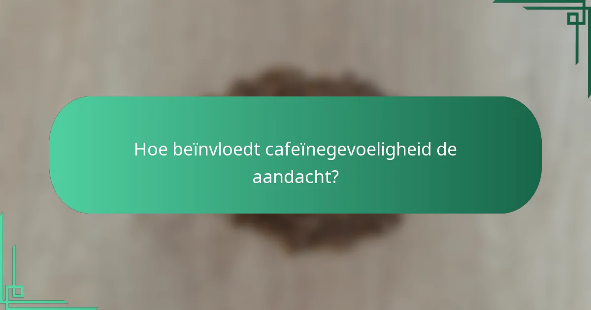 Hoe beïnvloedt cafeïnegevoeligheid de aandacht?