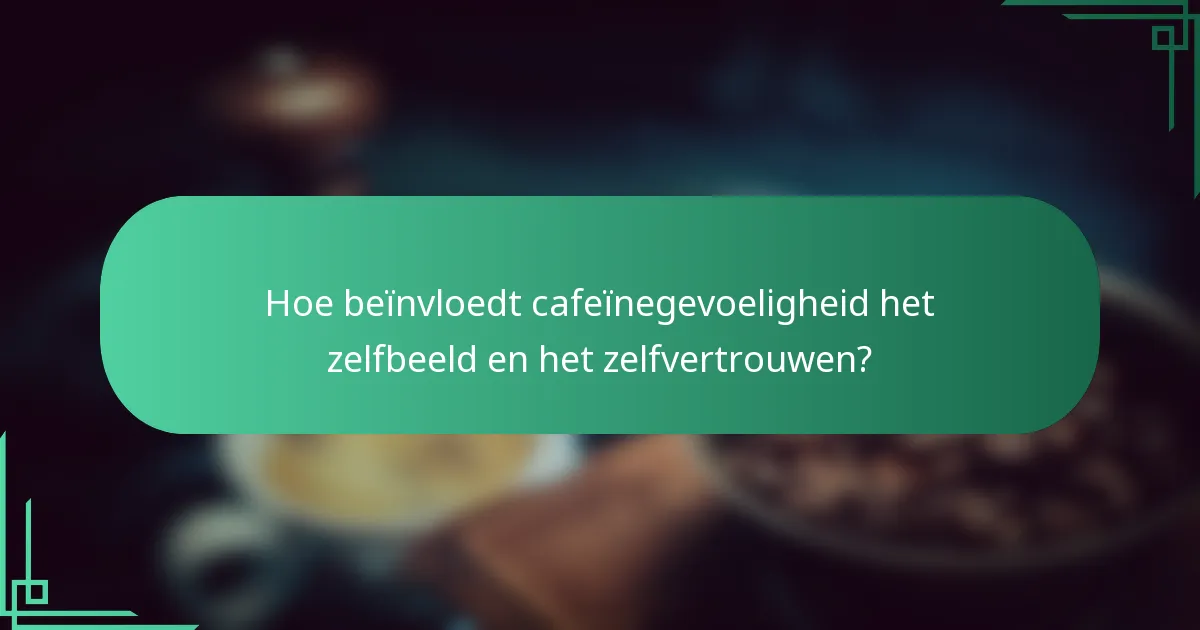 Hoe beïnvloedt cafeïnegevoeligheid het zelfbeeld en het zelfvertrouwen?