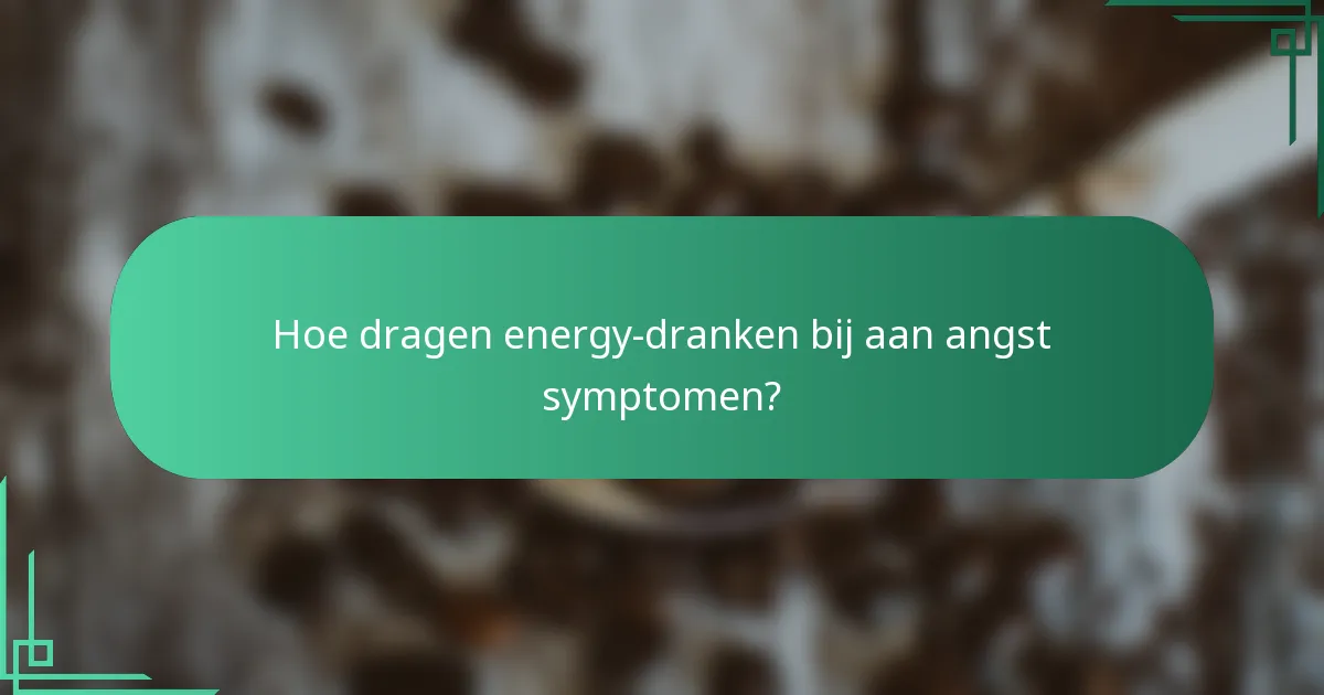 Hoe dragen energy-dranken bij aan angst symptomen?