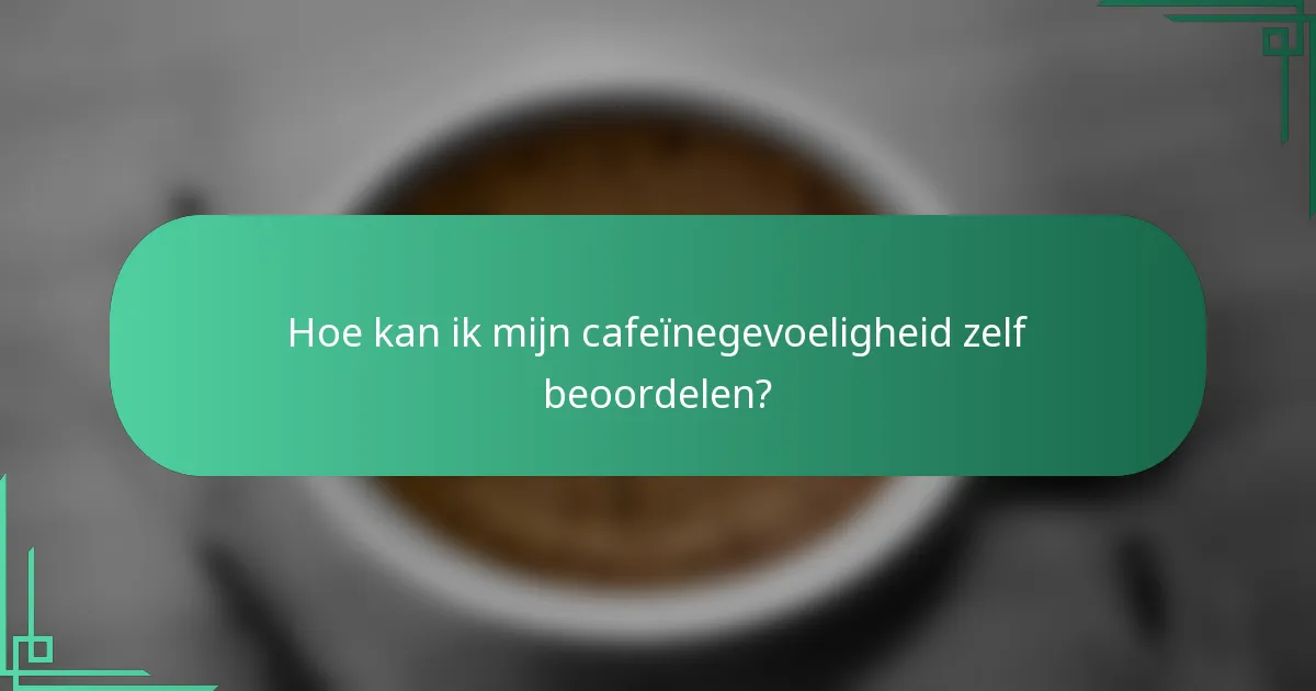 Hoe kan ik mijn cafeïnegevoeligheid zelf beoordelen?