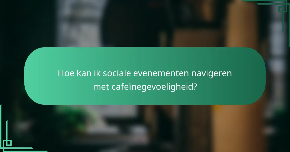 Hoe kan ik sociale evenementen navigeren met cafeïnegevoeligheid?