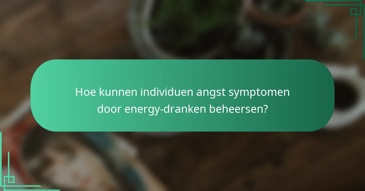 Hoe kunnen individuen angst symptomen door energy-dranken beheersen?