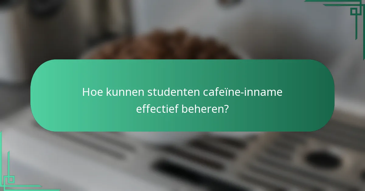 Hoe kunnen studenten cafeïne-inname effectief beheren?