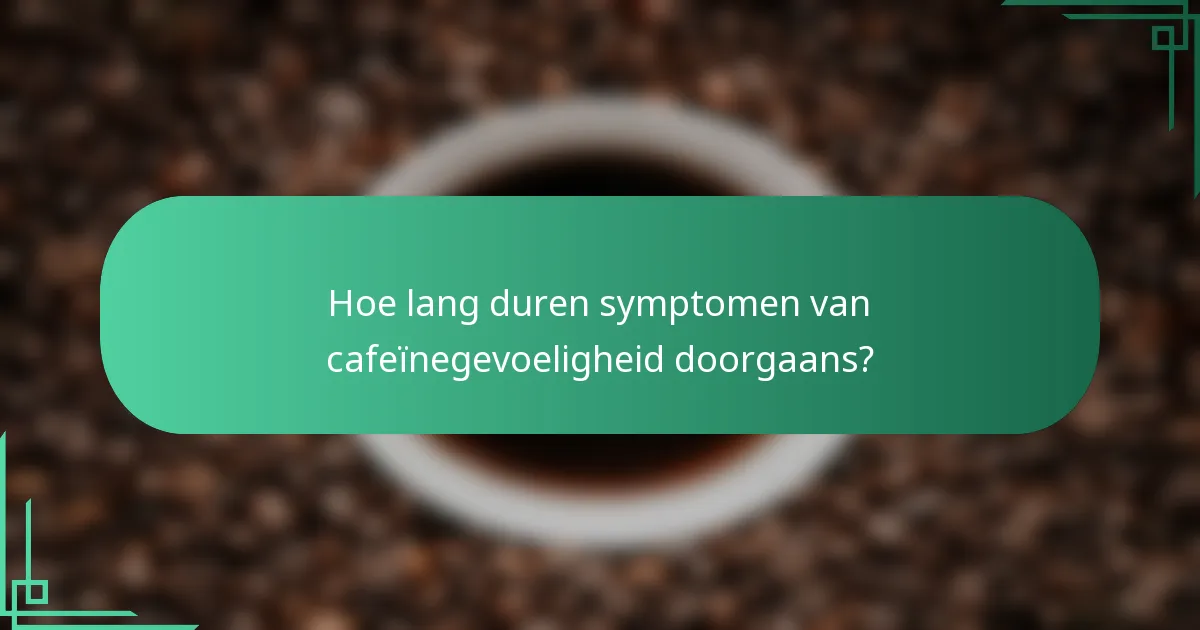 Hoe lang duren symptomen van cafeïnegevoeligheid doorgaans?