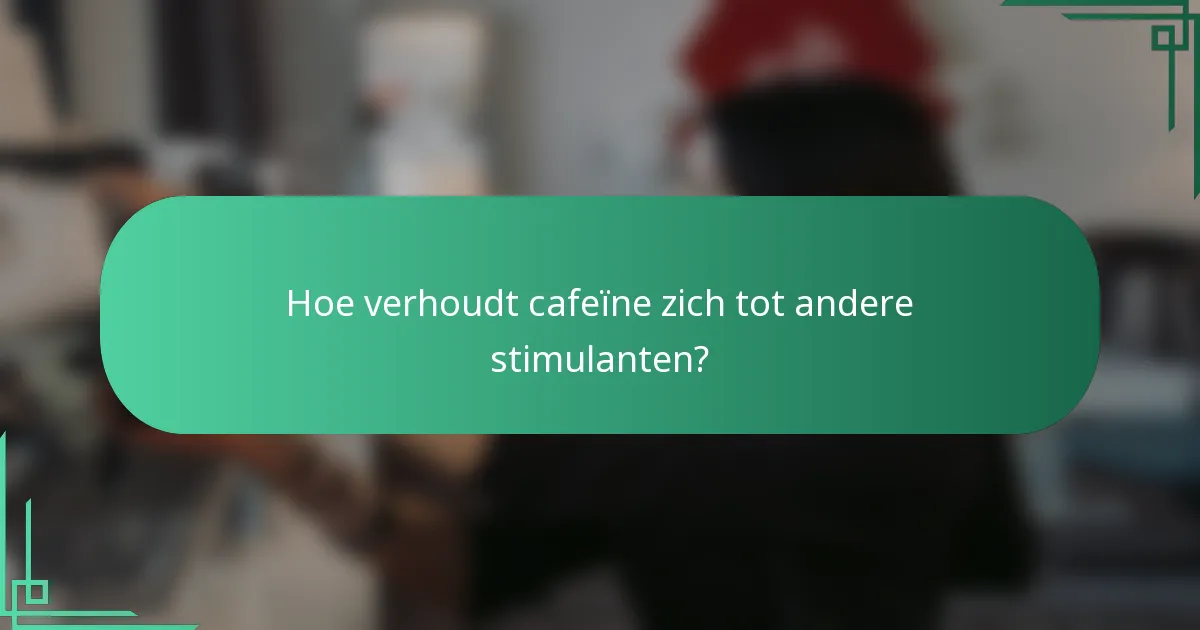 Hoe verhoudt cafeïne zich tot andere stimulanten?