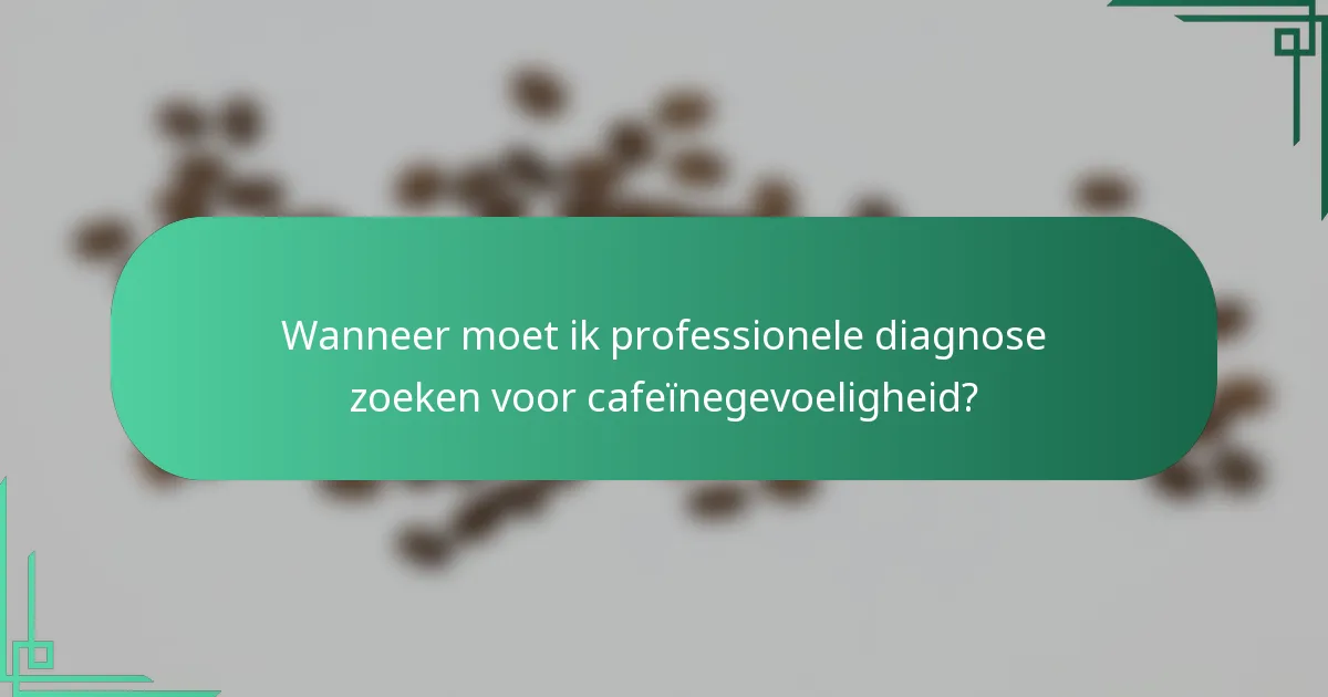 Wanneer moet ik professionele diagnose zoeken voor cafeïnegevoeligheid?