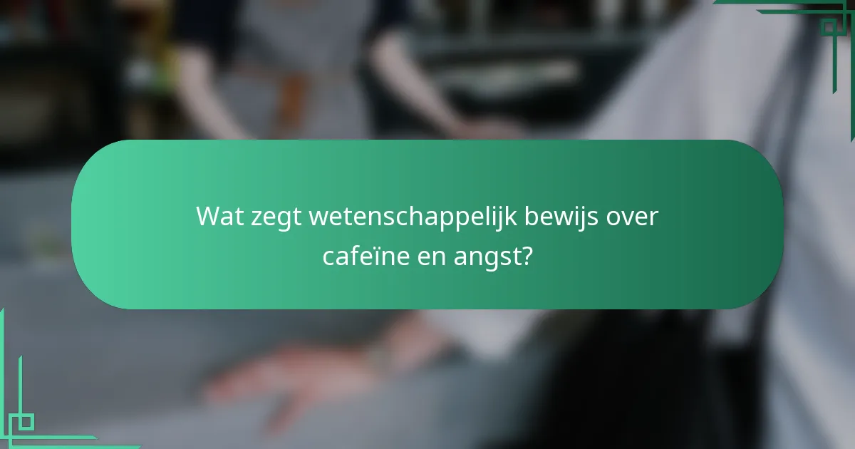 Wat zegt wetenschappelijk bewijs over cafeïne en angst?