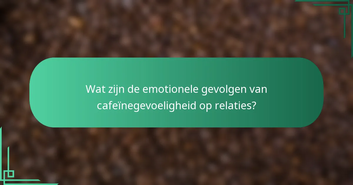 Wat zijn de emotionele gevolgen van cafeïnegevoeligheid op relaties?