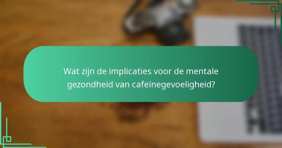 Wat zijn de implicaties voor de mentale gezondheid van cafeïnegevoeligheid?