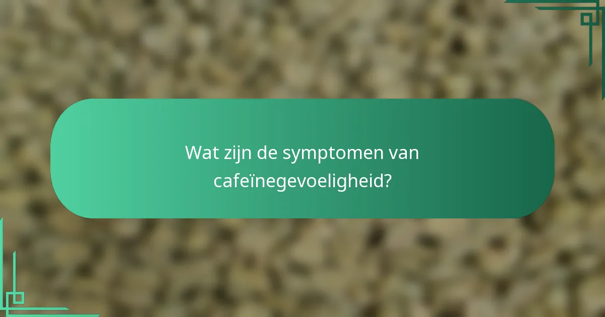 Wat zijn de symptomen van cafeïnegevoeligheid?