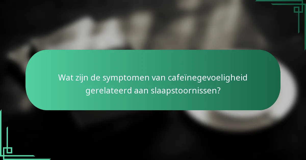 Wat zijn de symptomen van cafeïnegevoeligheid gerelateerd aan slaapstoornissen?