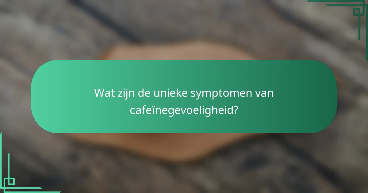 Wat zijn de unieke symptomen van cafeïnegevoeligheid?