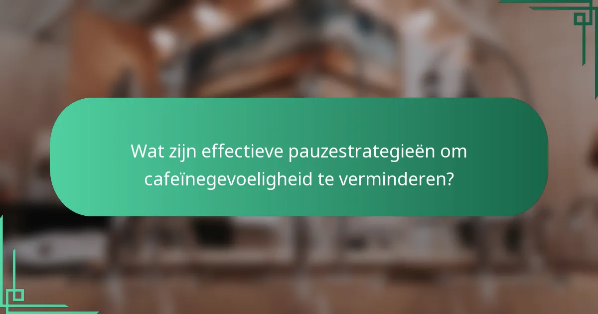 Wat zijn effectieve pauzestrategieën om cafeïnegevoeligheid te verminderen?