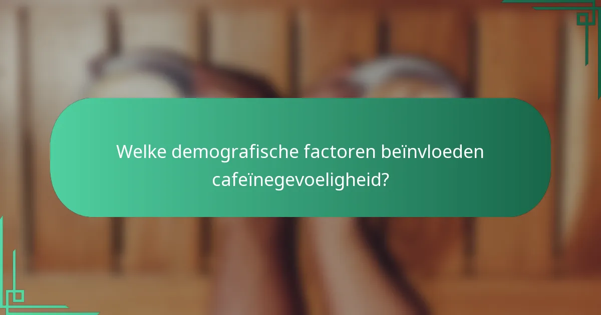 Welke demografische factoren beïnvloeden cafeïnegevoeligheid?
