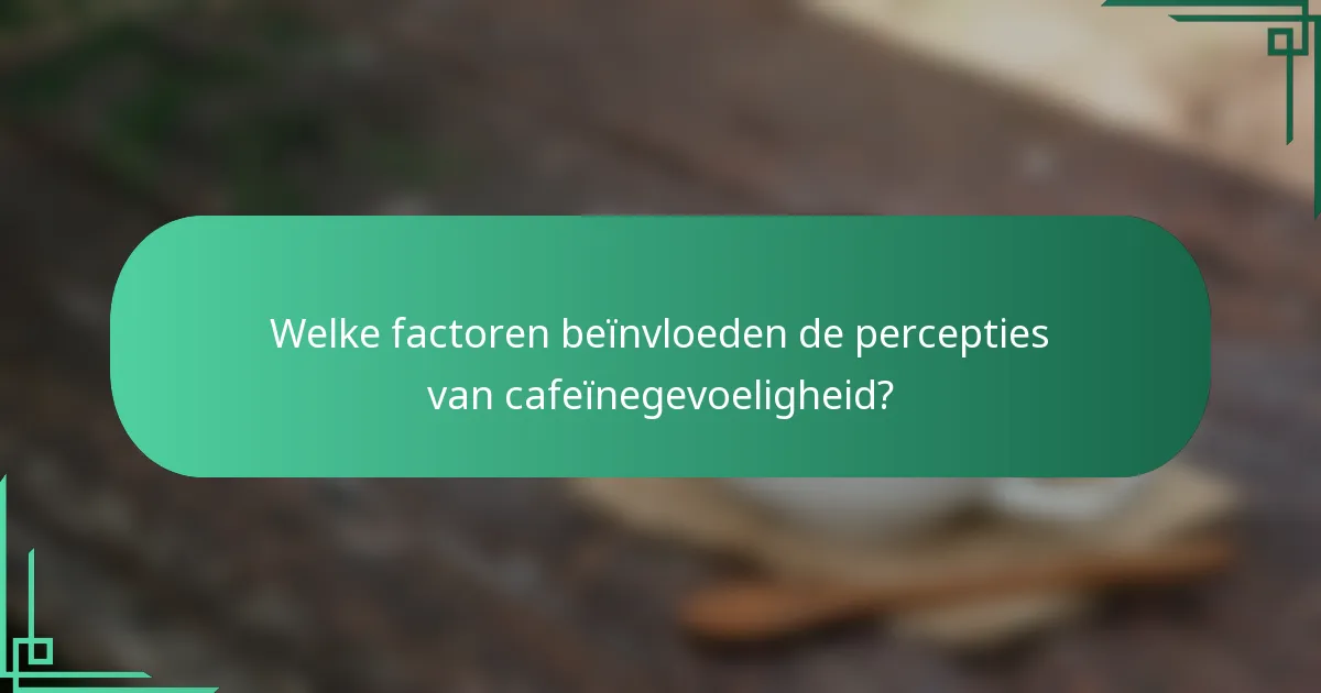 Welke factoren beïnvloeden de percepties van cafeïnegevoeligheid?