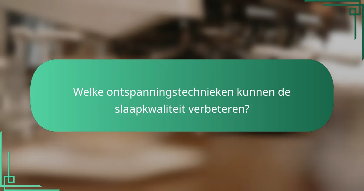 Welke ontspanningstechnieken kunnen de slaapkwaliteit verbeteren?