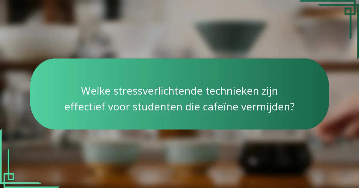 Welke stressverlichtende technieken zijn effectief voor studenten die cafeïne vermijden?